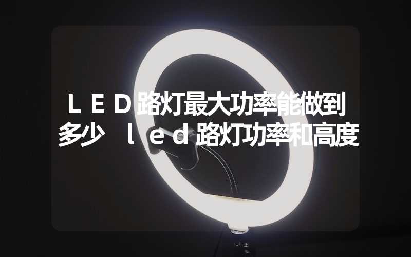 LED路灯最大功率能做到多少 led路灯功率和高度